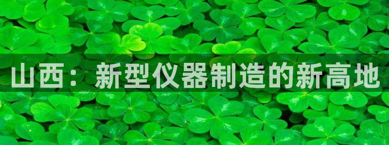 天宏娱乐老男孩团队：山西：新型仪器制造的新高地
