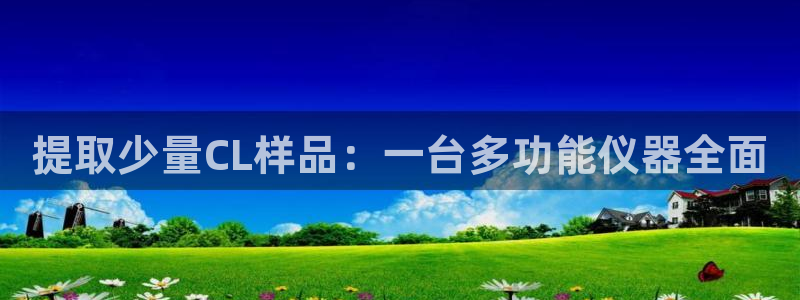 天宏娱乐秦叔的大哥：提取少量CL样品：一台多功能仪器全面