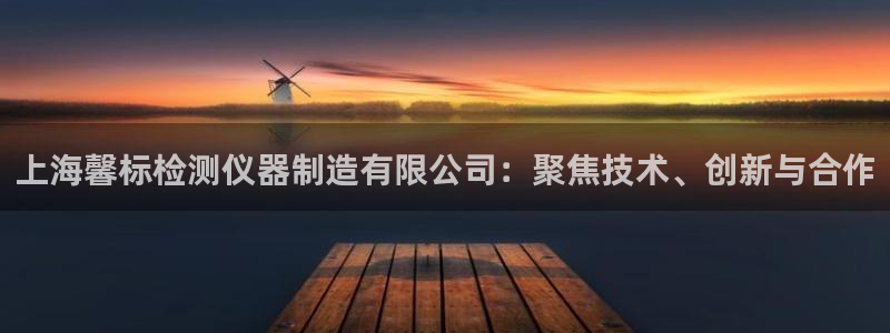 天宏娱乐老男孩团队：上海馨标检测仪器制造有限公司：聚焦技术、
