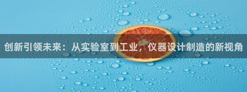 天宏娱乐 22376实e力：创新引领未来：从实验室到工业，仪