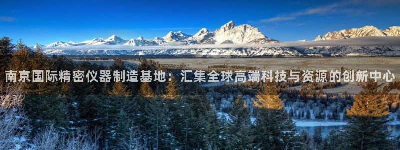 天宏3娱乐平台：南京国际精密仪器制造基地：汇集全球高端科技与