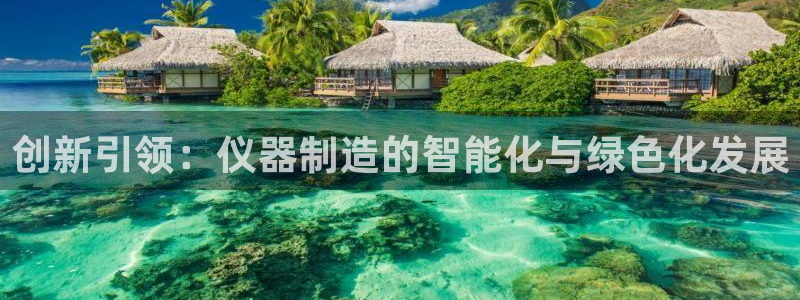 天宏休闲娱乐指数a：创新引领：仪器制造的智能化与绿色化发展