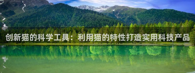 天跃娱乐天宏娱乐：创新猫的科学工具：利用猫的特性打造实用科技