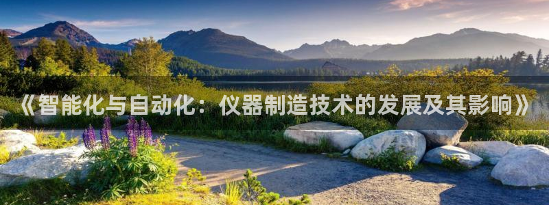天宏娱乐怎么样：《智能化与自动化：仪器制造技术的发展及其影响