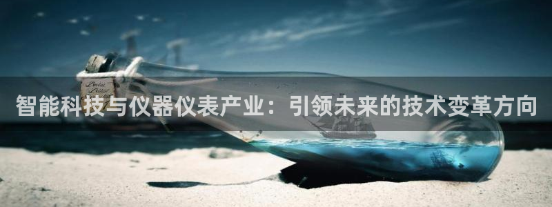 天宏娱乐满意hfqjwl下拉：智能科技与仪器仪表产业：引领未