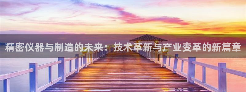 天宏娱乐i 判官：精密仪器与制造的未来：技术革新与产业变革的