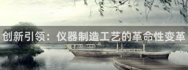 天宏娱乐股东：创新引领：仪器制造工艺的革命性变革