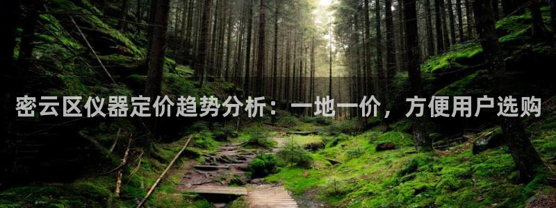 天宏娱乐丁叔：密云区仪器定价趋势分析：一地一价，方便用户选购