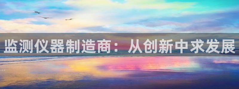 天宏娱乐怎么样：监测仪器制造商：从创新中求发展