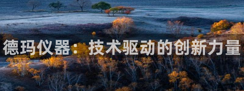 天宏娱乐陈叔：德玛仪器：技术驱动的创新力量