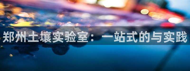 天跃娱乐天宏娱乐：郑州土壤实验室：一站式的与实践