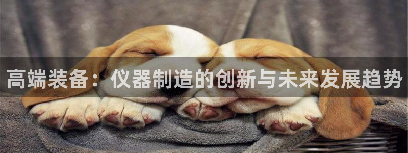 天宏娱乐会所地址：高端装备：仪器制造的创新与未来发展趋势