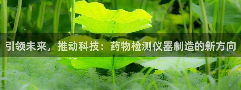 天宏娱乐是什么：引领未来，推动科技：药物检测仪器制造的新方向