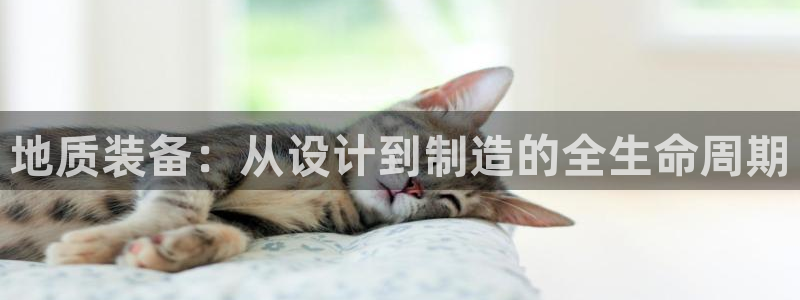 天宏娱乐丘v33300：地质装备：从设计到制造的全生命周期