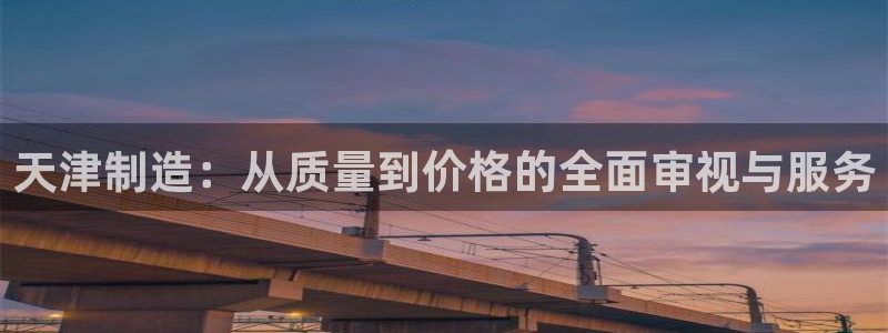 内蒙古天宏娱乐：天津制造：从质量到价格的全面审视与服务