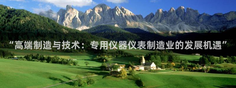 天宏娱乐团购：“高端制造与技术：专用仪器仪表制造业的发展机遇