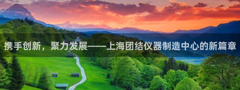 天宏娱乐818：携手创新，聚力发展——上海团结仪器制造中心的