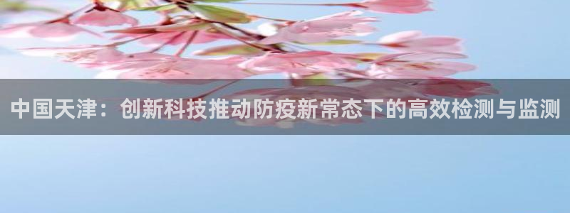 天宏娱乐小号官网：中国天津：创新科技推动防疫新常态下的高效检