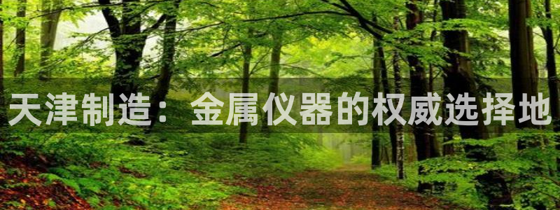 天宏娱乐 直播间：天津制造：金属仪器的权威选择地