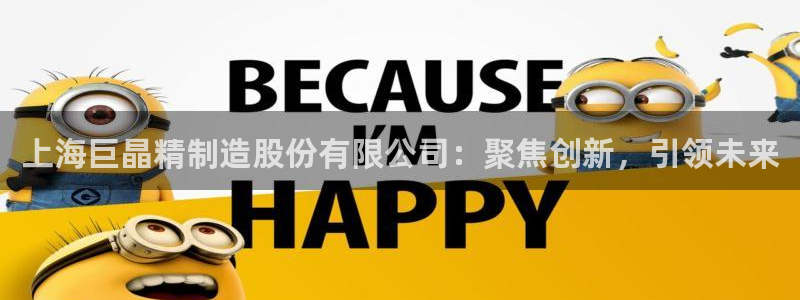 天宏娱乐关先生：上海巨晶精制造股份有限公司：聚焦创新，引领未