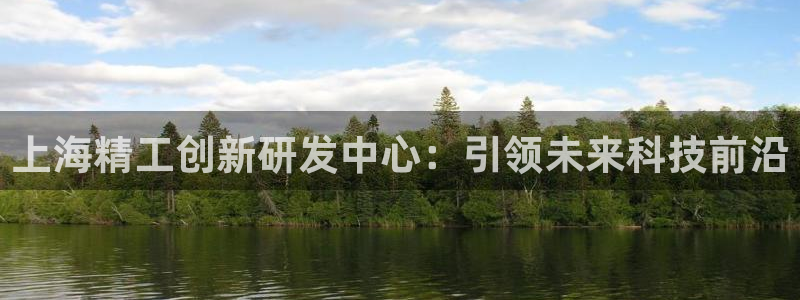 天宏娱乐浗v33300：上海精工创新研发中心：引领未来科技前