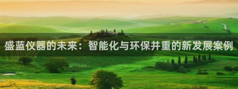 天宏娱乐直播间在哪：盛蓝仪器的未来：智能化与环保并重的新发展