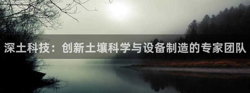 天宏娱乐梁善良：深土科技：创新土壤科学与设备制造的专家团队