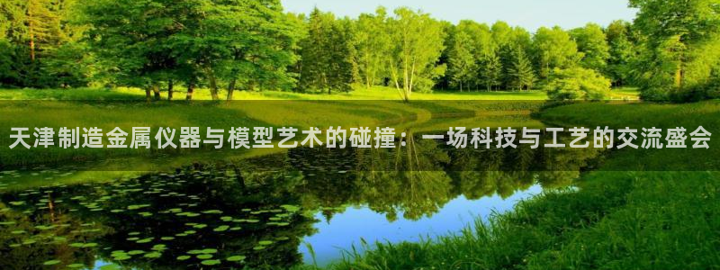 株洲天宏娱乐会所地址：天津制造金属仪器与模型艺术的碰撞：一场