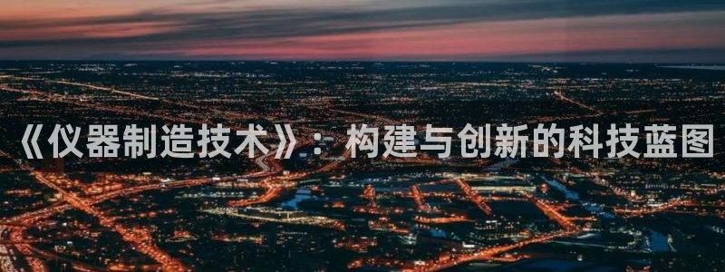 天宏娱乐有限公司：《仪器制造技术》：构建与创新的科技蓝图