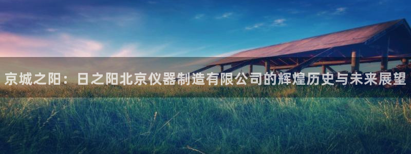 天宏娱乐怎样赚钱的：京城之阳：日之阳北京仪器制造有限公司的辉