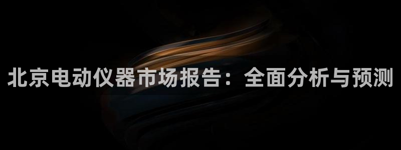 天宏娱乐老男孩成员：北京电动仪器市场报告：全面分析与预测